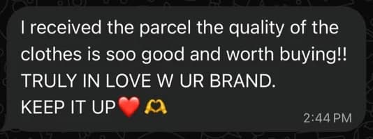 WhatsApp message from Mariyam: I received the parcel, the quality of the clothes is soo good and worth buying!! Truly in love w ur brand. Keep it up ❤️